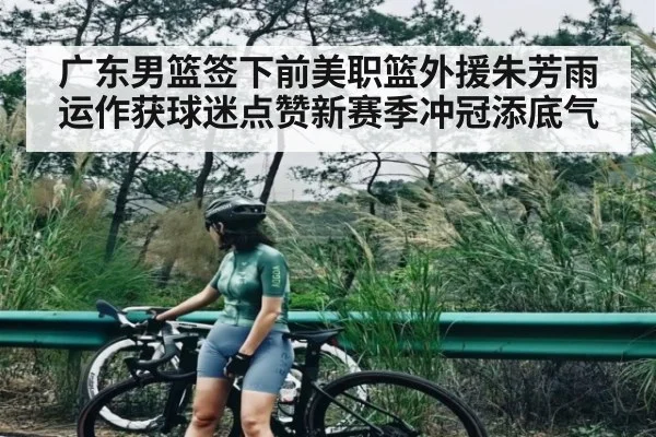 广东男篮签下前美职篮外援朱芳雨运作获球迷点赞新赛季冲冠添底气