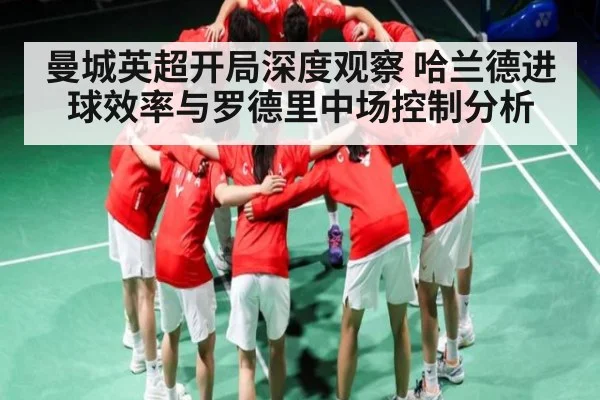 曼城英超开局深度观察 哈兰德进球效率与罗德里中场控制分析