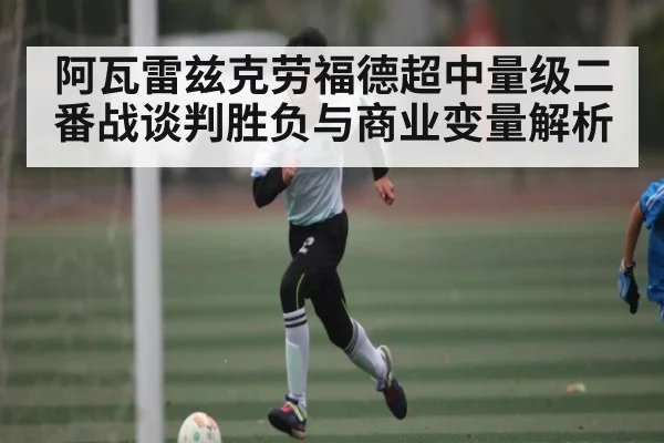 阿瓦雷兹克劳福德超中量级二番战谈判胜负与商业变量解析