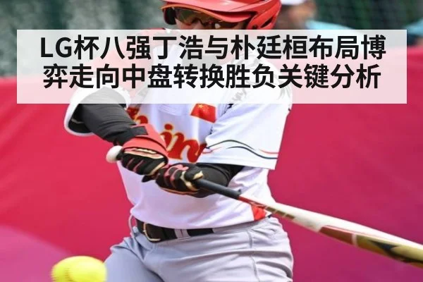 LG杯八强丁浩与朴廷桓布局博弈走向中盘转换胜负关键分析